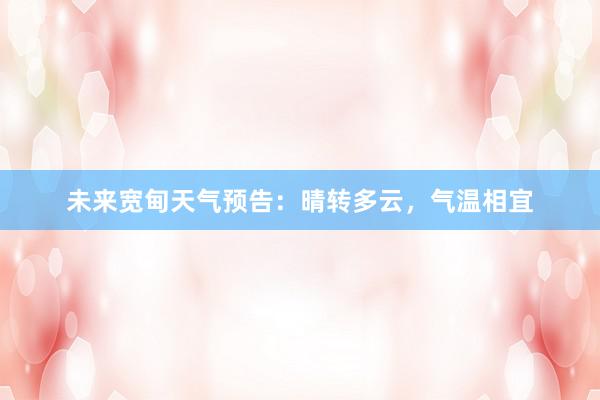未来宽甸天气预告：晴转多云，气温相宜