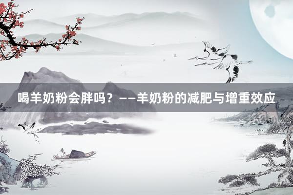 喝羊奶粉会胖吗？——羊奶粉的减肥与增重效应