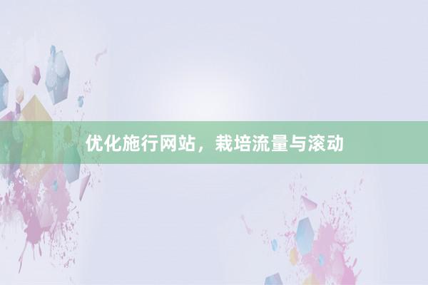 优化施行网站，栽培流量与滚动